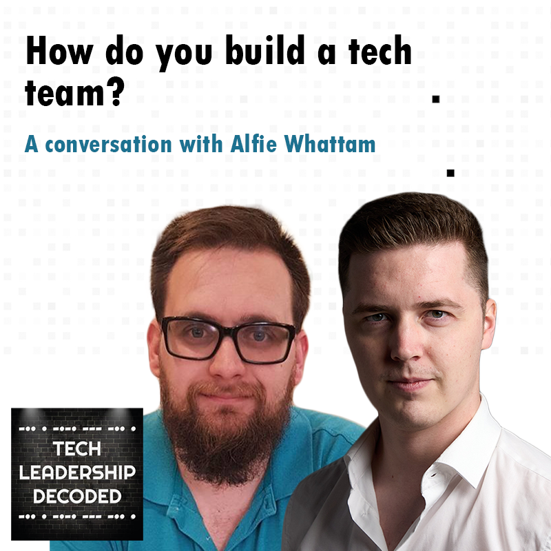 6 - How do you build a tech team? (Alfie Whattam)